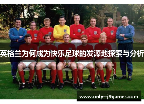 英格兰为何成为快乐足球的发源地探索与分析 英格兰为何成为快乐足球的发源地探索与分析