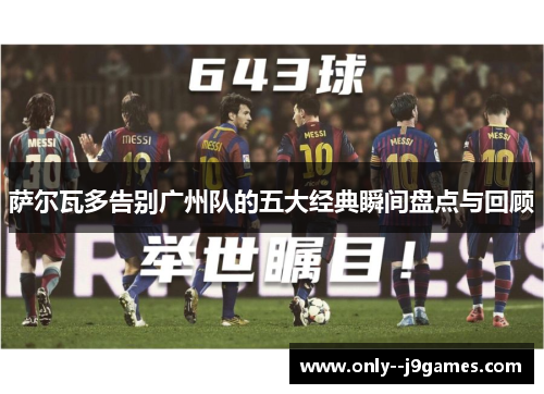 萨尔瓦多告别广州队的五大经典瞬间盘点与回顾 萨尔瓦多告别广州队的五大经典瞬间盘点与回顾