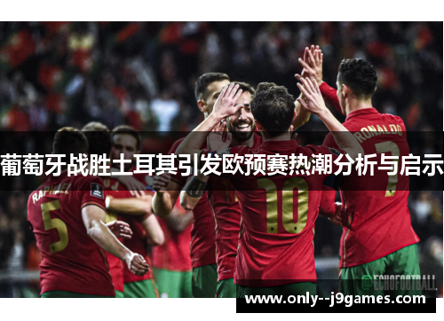 葡萄牙战胜土耳其引发欧预赛热潮分析与启示 葡萄牙战胜土耳其引发欧预赛热潮分析与启示