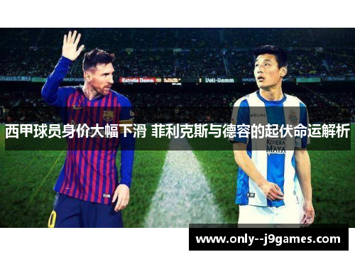 西甲球员身价大幅下滑 菲利克斯与德容的起伏命运解析 西甲球员身价大幅下滑 菲利克斯与德容的起伏命运解析