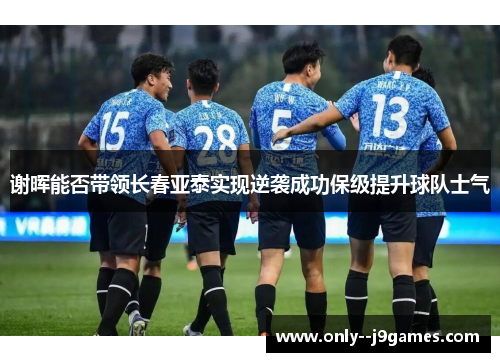 谢晖能否带领长春亚泰实现逆袭成功保级提升球队士气