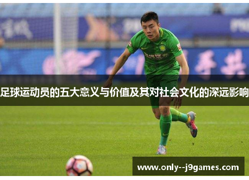 足球运动员的五大意义与价值及其对社会文化的深远影响 足球运动员的五大意义与价值及其对社会文化的深远影响