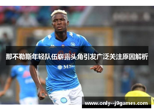 那不勒斯年轻队伍崭露头角引发广泛关注原因解析 那不勒斯年轻队伍崭露头角引发广泛关注原因解析