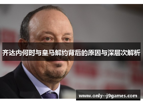 齐达内何时与皇马解约背后的原因与深层次解析