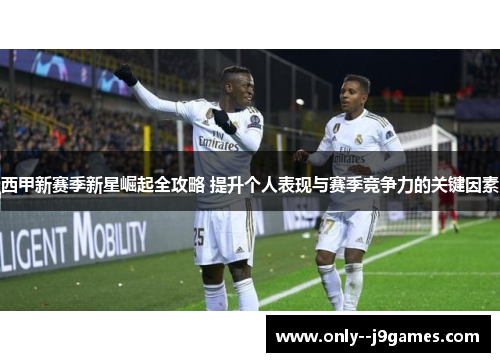 西甲新赛季新星崛起全攻略 提升个人表现与赛季竞争力的关键因素 西甲新赛季新星崛起全攻略 提升个人表现与赛季竞争力的关键因素