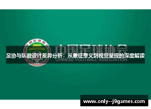 足协与队徽设计差异分析：从象征意义到视觉呈现的深度解读