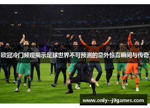 欧冠冷门频现揭示足球世界不可预测的意外惊喜瞬间与传奇 欧冠冷门频现揭示足球世界不可预测的意外惊喜瞬间与传奇