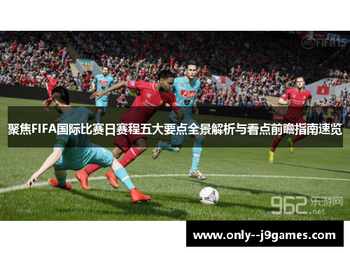聚焦FIFA国际比赛日赛程五大要点全景解析与看点前瞻指南速览