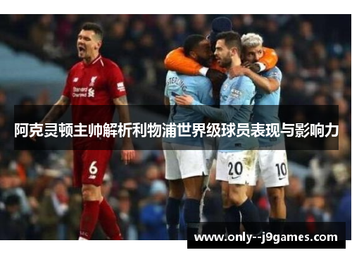 阿克灵顿主帅解析利物浦世界级球员表现与影响力 阿克灵顿主帅解析利物浦世界级球员表现与影响力
