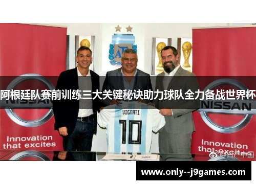 阿根廷队赛前训练三大关键秘诀助力球队全力备战世界杯