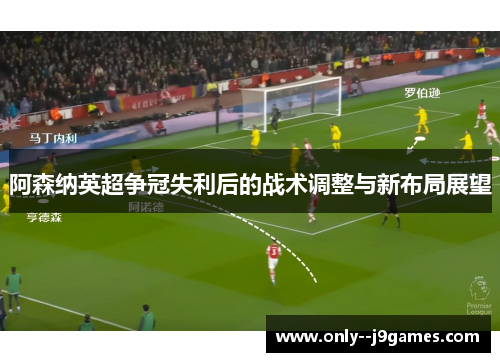 阿森纳英超争冠失利后的战术调整与新布局展望 阿森纳英超争冠失利后的战术调整与新布局展望