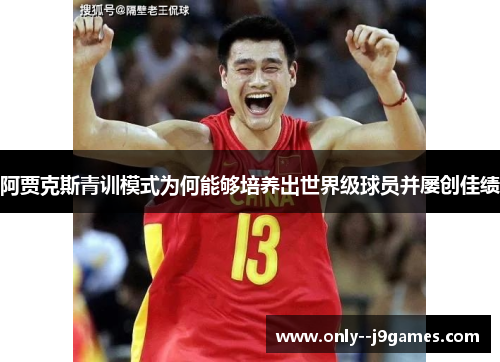 阿贾克斯青训模式为何能够培养出世界级球员并屡创佳绩 阿贾克斯青训模式为何能够培养出世界级球员并屡创佳绩