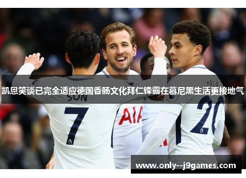 凯恩笑谈已完全适应德国香肠文化拜仁锋霸在慕尼黑生活更接地气