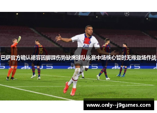 巴萨官方确认德容因脚踝伤势缺席球队比赛中场核心暂时无缘登场作战