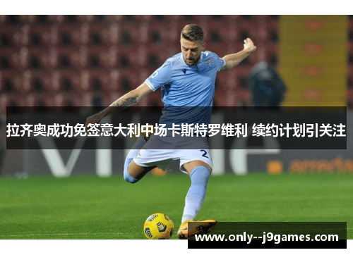 拉齐奥成功免签意大利中场卡斯特罗维利 续约计划引关注 拉齐奥成功免签意大利中场卡斯特罗维利 续约计划引关注