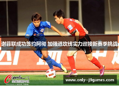 谢菲联成功签约阿彻 加强进攻线实力迎接新赛季挑战