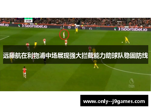 远藤航在利物浦中场展现强大拦截能力助球队稳固防线 远藤航在利物浦中场展现强大拦截能力助球队稳固防线