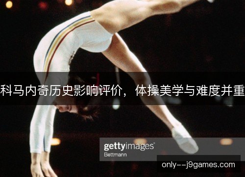 科马内奇历史影响评价，体操美学与难度并重