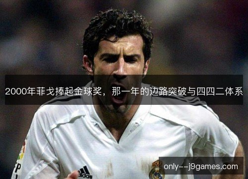 2000年菲戈捧起金球奖，那一年的边路突破与四四二体系